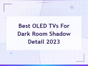 Best Oled Tvs for Dark Room Shadow Detail in 2023