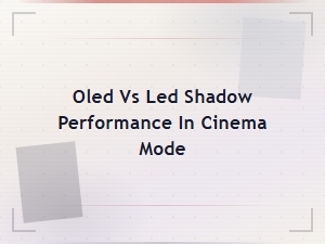 Oled vs Led: Comparing Shadow Performance in Cinema Mode