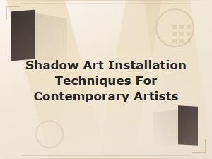 Shadow Art Installation Techniques for Contemporary Artists: Creative Methods and Inspiration