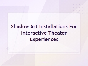 Shadow Art Installations for Immersive Interactive Theater Experiences