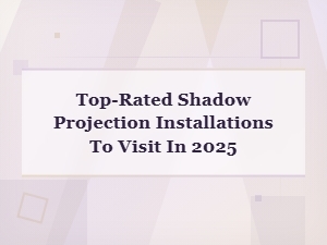 Top-Rated Shadow Projection Installations to Visit in 2025