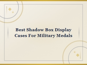 Best Shadow Box Display Cases for Military Medals | Top Picks and Reviews
