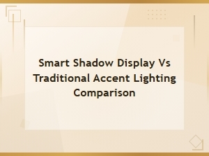 Smart Shadow Display vs Traditional Accent Lighting: Which Is Better?
